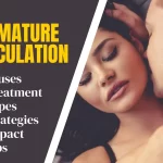 Premature Ejaculation : Causes, Treatment, Types, Strategies, Lifestyle Changes, Impact, Tips and Communication